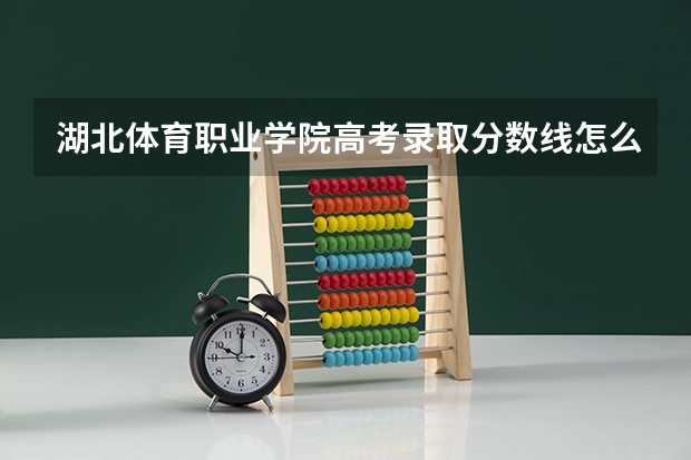 湖北体育职业学院高考录取分数线怎么算?