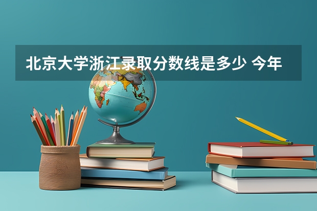 北京大学浙江录取分数线是多少 今年招生人数是多少
