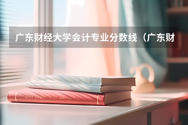 广东财经大学会计专业分数线(广东财经大学网络与新媒体分数线)