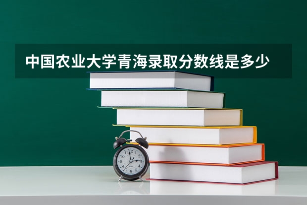 中国农业大学青海录取分数线是多少 今年招生人数是多少