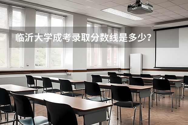 临沂大学成考录取分数线是多少？