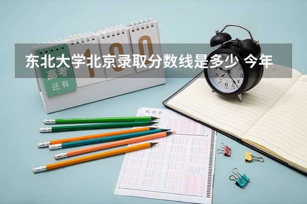 东北大学北京录取分数线是多少 今年招生人数是多少