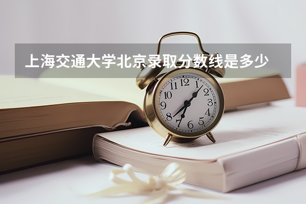 上海交通大学北京录取分数线是多少 今年招生人数是多少