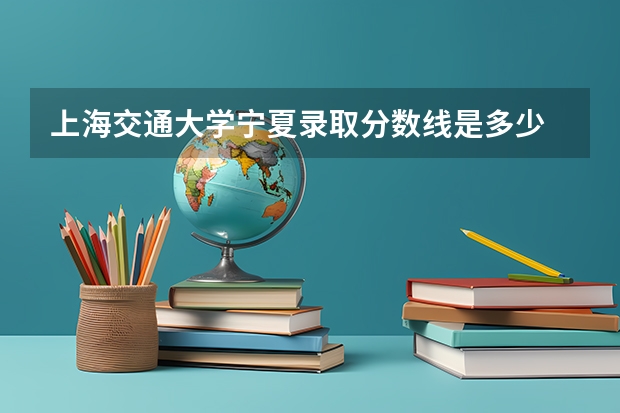 上海交通大学宁夏录取分数线是多少 今年招生人数是多少