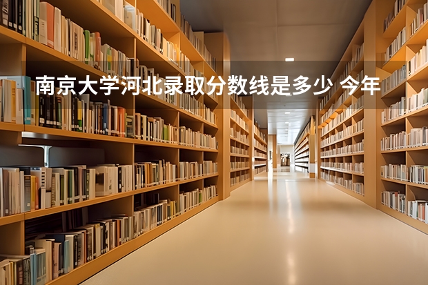 南京大学河北录取分数线是多少 今年招生人数是多少
