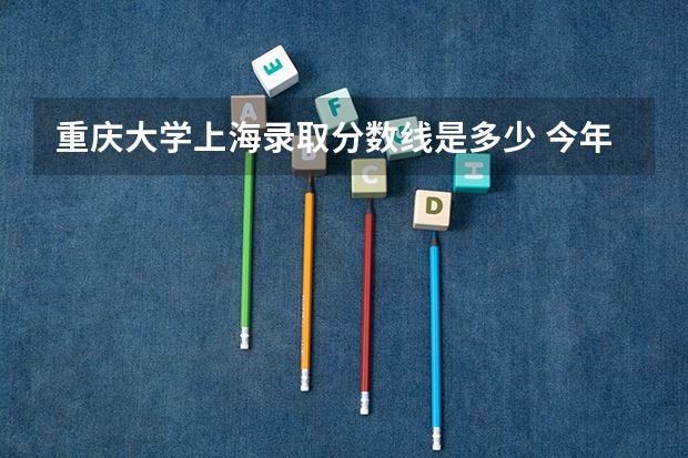 重庆大学上海录取分数线是多少 今年招生人数是多少