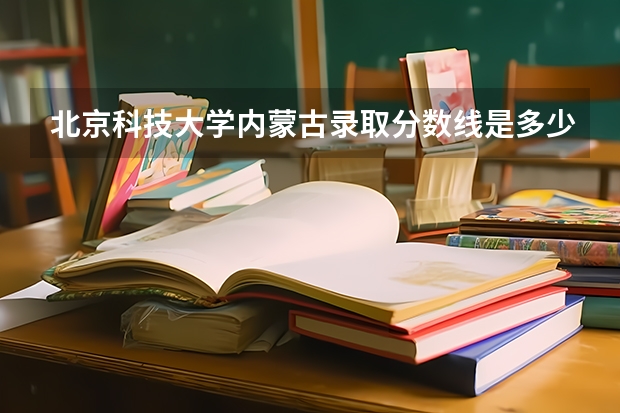 北京科技大学内蒙古录取分数线是多少 今年招生人数是多少