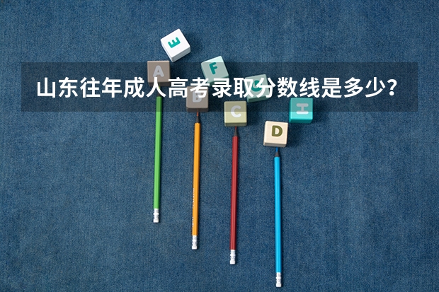山东往年成人高考录取分数线是多少？