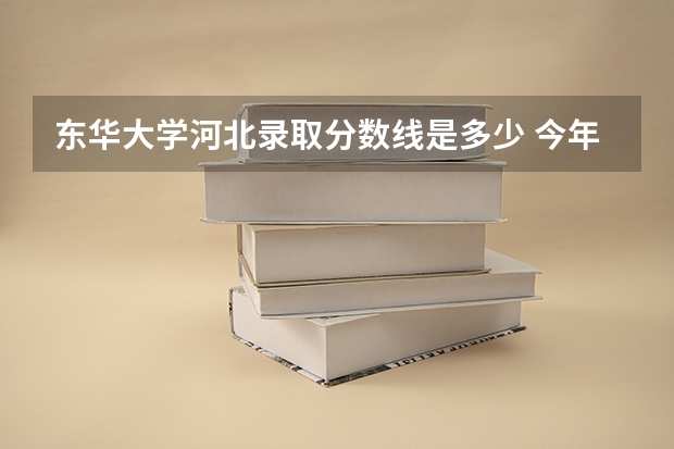 东华大学河北录取分数线是多少 今年招生人数是多少
