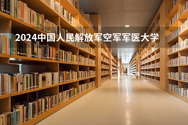 2024中国人民解放军空军军医大学在山东招生计划表