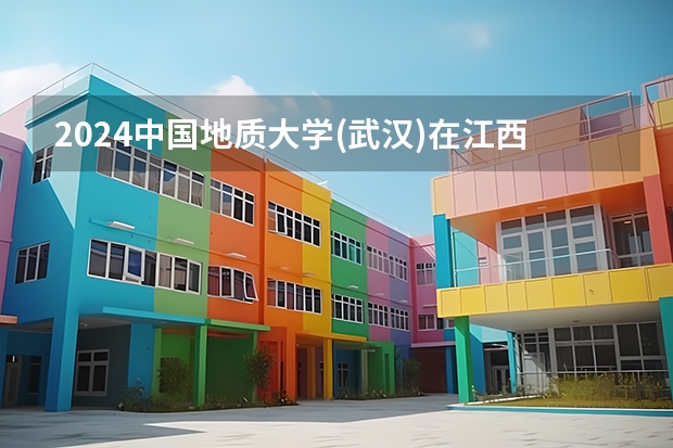 2024中国地质大学(武汉)在江西招生计划表
