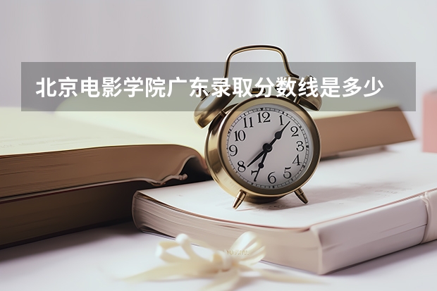 北京电影学院广东录取分数线是多少 今年招生人数是多少