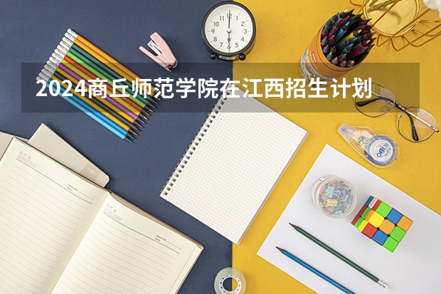 2024商丘师范学院在江西招生计划表