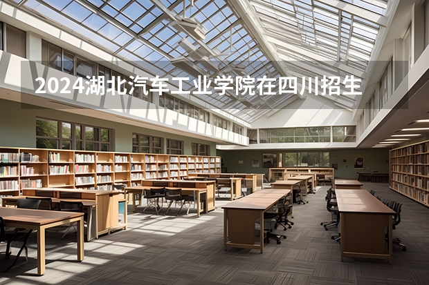 2024湖北汽车工业学院在四川招生计划表
