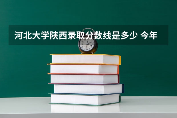 河北大学陕西录取分数线是多少 今年招生人数是多少