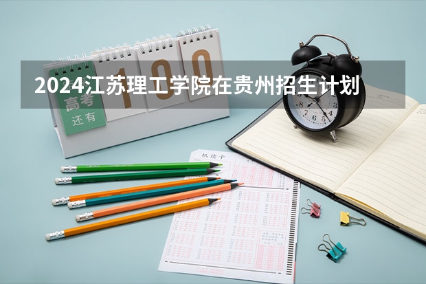 2024江苏理工学院在贵州招生计划