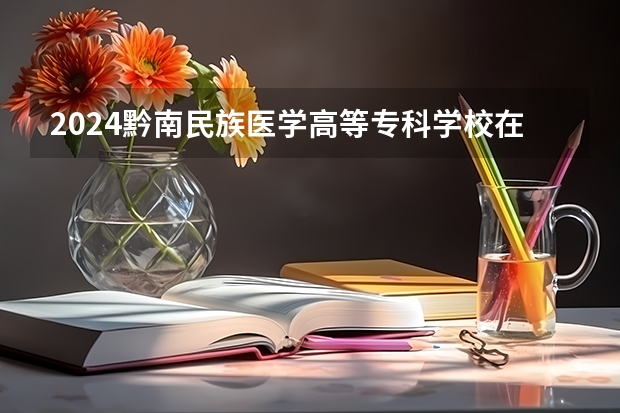 2024黔南民族医学高等专科学校在四川招生计划表