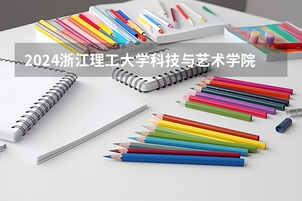 2024浙江理工大学科技与艺术学院在贵州招生计划