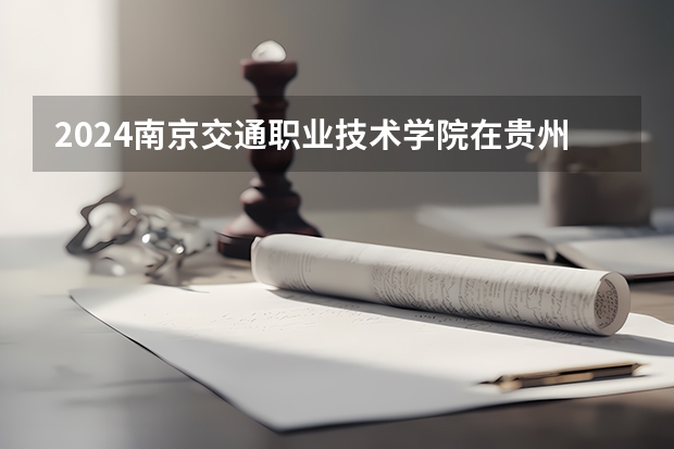 2024南京交通职业技术学院在贵州招生计划