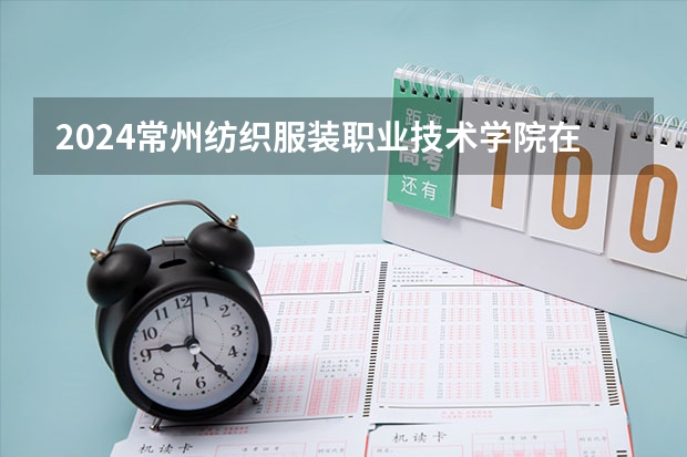 2024常州纺织服装职业技术学院在贵州招生计划
