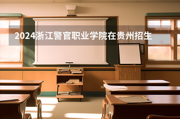 2024浙江警官职业学院在贵州招生计划