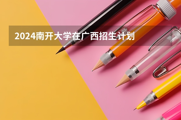2024南开大学在广西招生计划