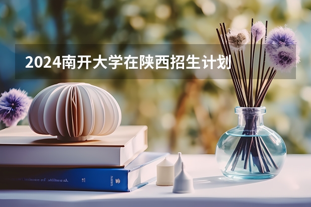 2024南开大学在陕西招生计划