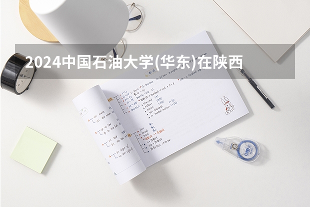 2024中国石油大学(华东)在陕西招生计划