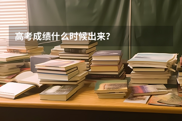 高考成绩什么时候出来?