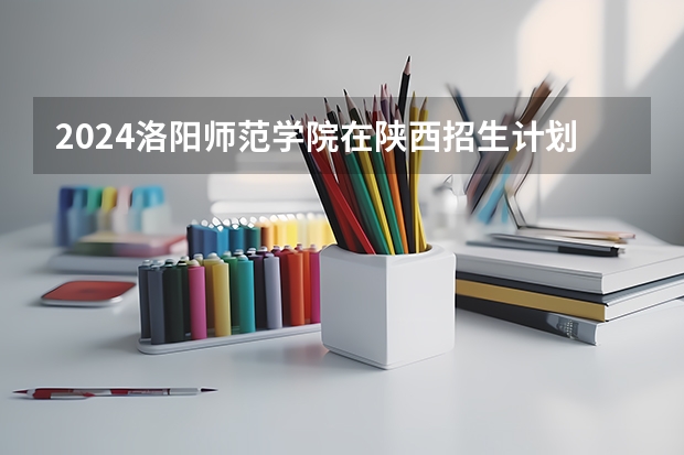 2024洛阳师范学院在陕西招生计划