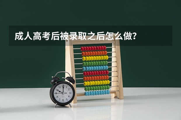 成人高考后被录取之后怎么做?
