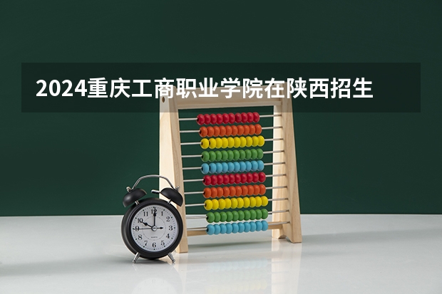 2024重庆工商职业学院在陕西招生计划