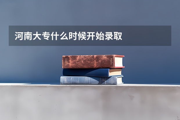 河南大专什么时候开始录取