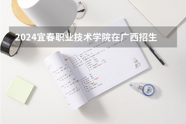 2024宜春职业技术学院在广西招生计划