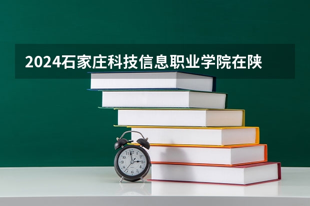 2024石家庄科技信息职业学院在陕西招生计划