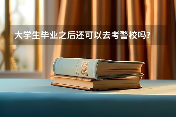 大学生毕业之后还可以去考警校吗?