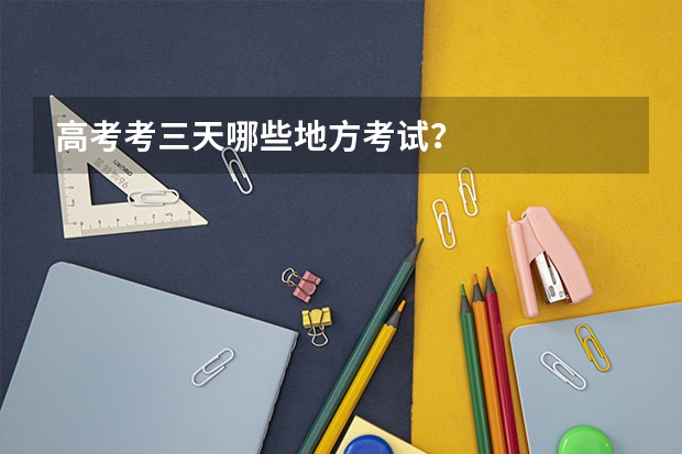 高考考三天哪些地方考试?