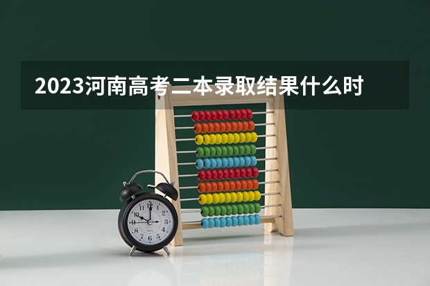 2023河南高考二本录取结果什么时候公布？