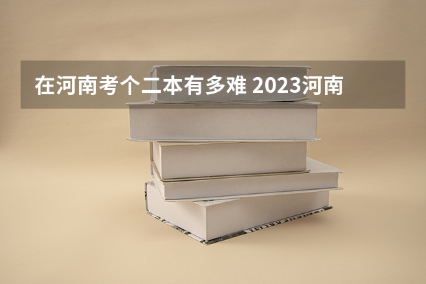 在河南考个二本有多难 2023河南高考二本录取结果何时公布？