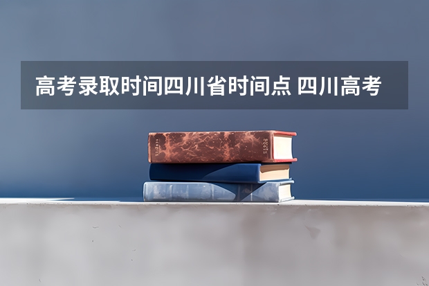 高考录取时间四川省时间点 四川高考录取时间及补录时间??