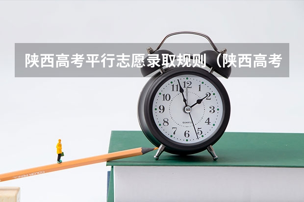 陕西高考平行志愿录取规则(陕西高考志愿填报截止时间)