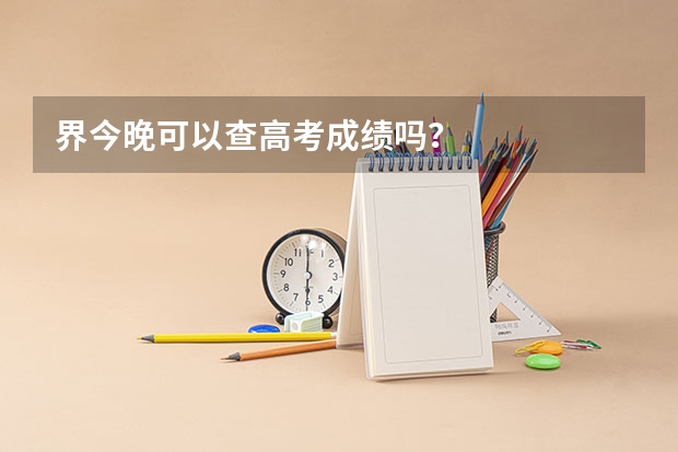 界今晚可以查高考成绩吗?