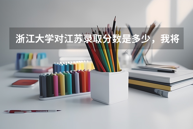 浙江大学对江苏录取分数是多少，我将要上高三，明年高考想考浙大，最低要考多少分可以上啊，