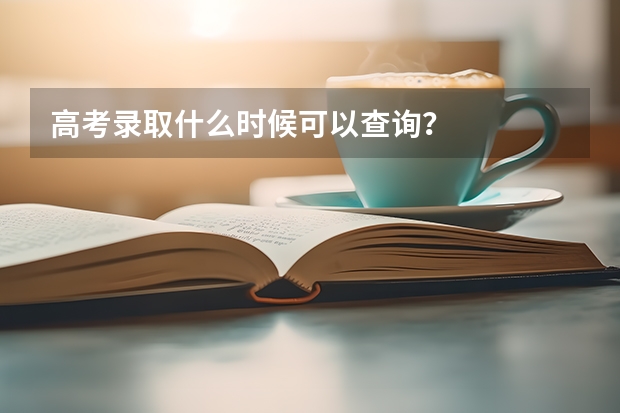 高考录取什么时候可以查询?