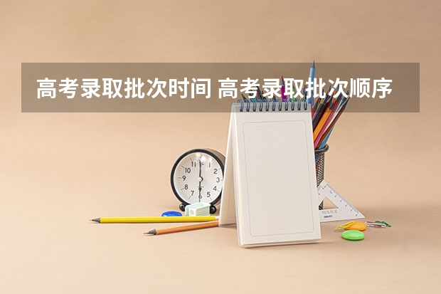 高考录取批次时间 高考录取批次顺序