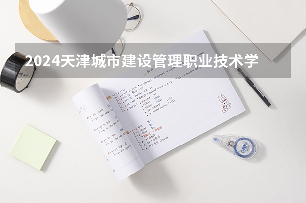 2024天津城市建设管理职业技术学院在广东招生计划