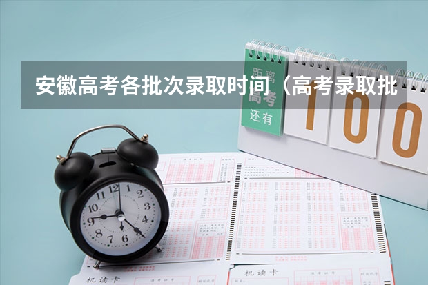 安徽高考各批次录取时间(高考录取批次时间)