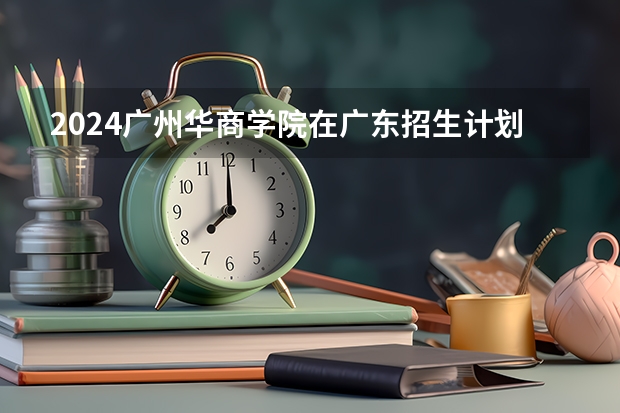 2024广州华商学院在广东招生计划