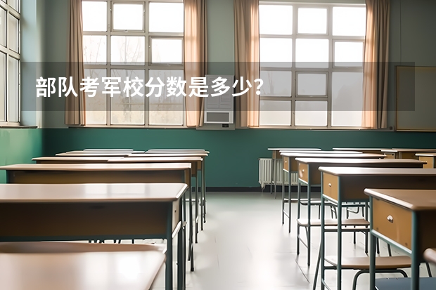 部队考军校分数是多少?