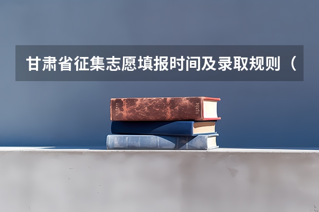 甘肃省征集志愿填报时间及录取规则（2023甘肃志愿填报时间一览表）